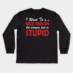 I Want To Be A Nice Person But Everyone Just So Stupid Kids Long Sleeve T-Shirt